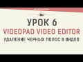 VideoPad Video Editor. Урок 6. Удаление черных полос в видео