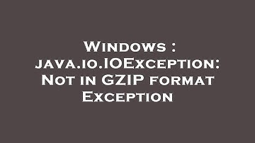 Windows : java.io.IOException: Not in GZIP format Exception