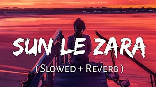 Sun Le Zara (Slowed Reverb) - Arijit Singh |