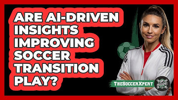 Are AI-driven Insights Improving Soccer Transition Play? - The Soccer Xpert