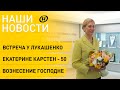 Новости: сотрудничество Беларуси и России; Лукашенко и Шуневич; Карстен – 50; Вознесение Господне