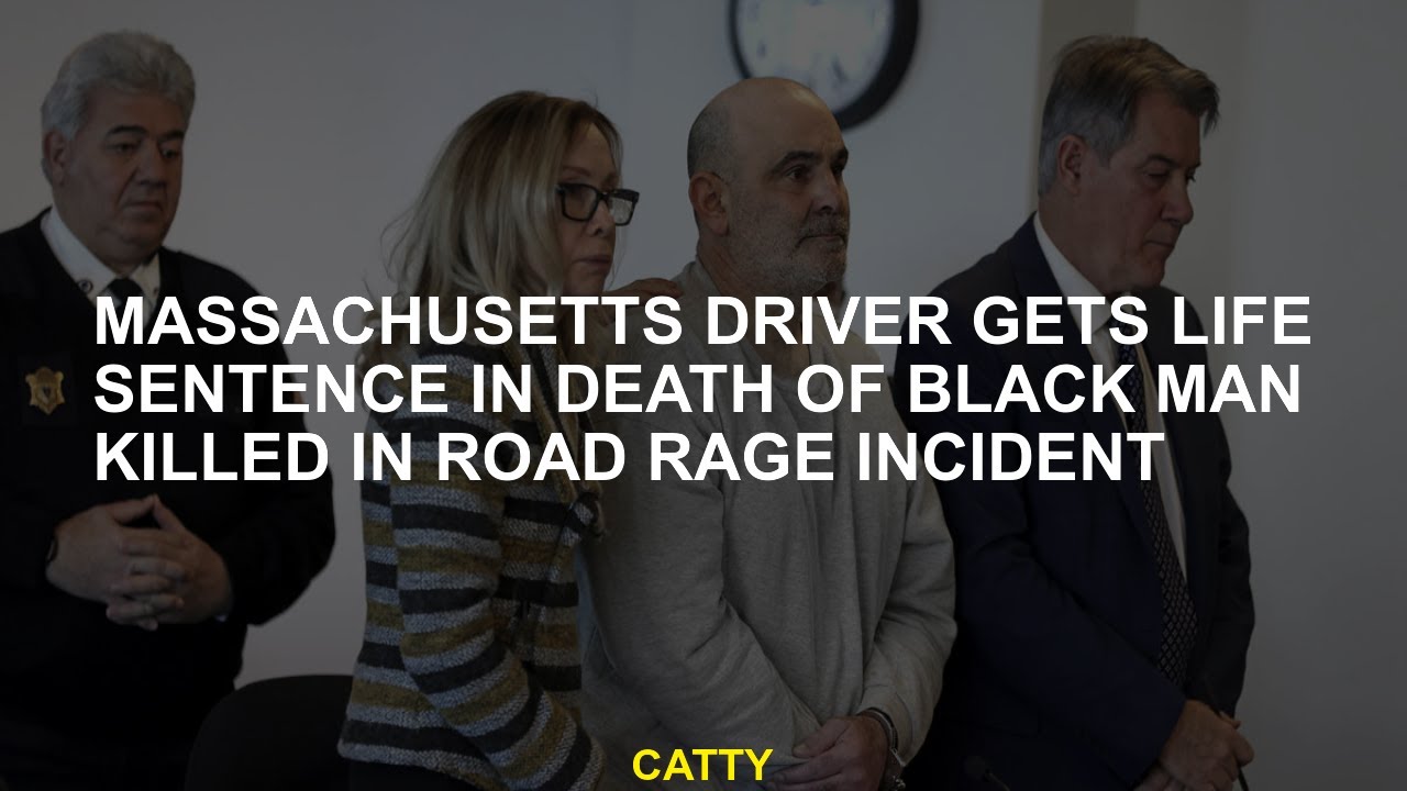Massachusetts driver gets life sentence in death of Black man killed in ...