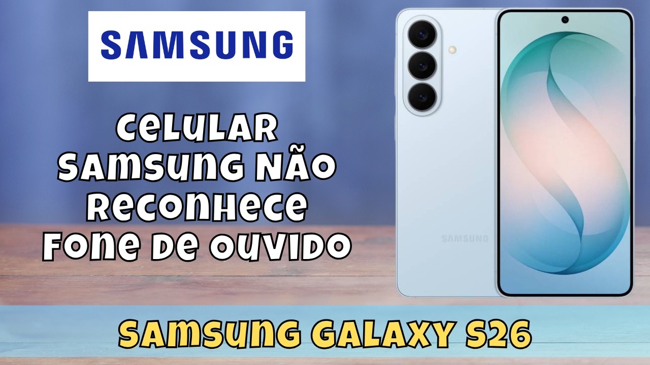 🎧 Celular Samsung Galaxy S26 Não Reconhece Fone de Ouvido? Veja Como Resolver