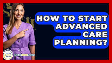 How To Start Advanced Care Planning? - Oncology Support Network