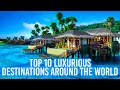 Top 10 luxury travel destinations around the world 2023