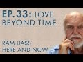 Ram Dass Here and Now – Episode 33 – Love Beyond Time