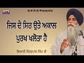         jis de sir ute akaal purakh khalota hai  giani pinderpal singh ji