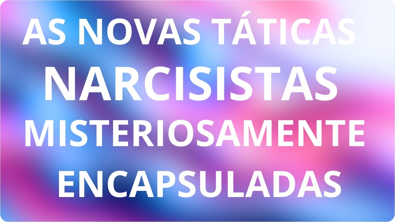AS NOVAS TÁTICAS NARCISISTAS, AGORA ELAS VEM MISTERIOSAMENTE ENCAPSULADAS.