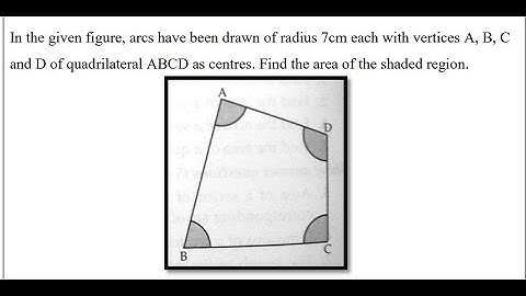 arcs have been drawn of radius 7cm each with vertices A B C and D of quadrilateral ABCD as centres.