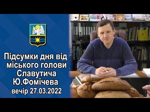 Підсумки 27.03.2022 від міського голови Славутича Ю.Фомічева