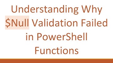 Understanding Why $Null Validation Failed in PowerShell Functions