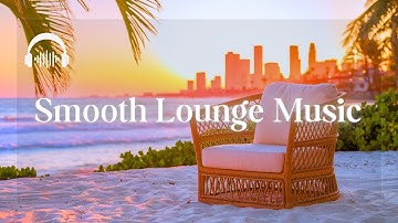 CHILLOUT SMOOTH LOUNGE | Sophisticated Smooth Melodies to Enhance Your Mood