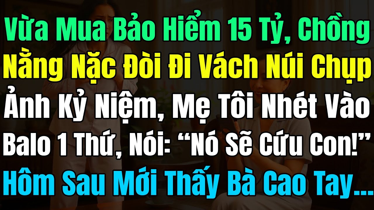 Vừa Mua Bảo Hiểm 15Tỷ, Chồng Đòi Đi Vách Núi Chụp Ảnh KN, Mẹ Tôi Nhét Balo 1 Thứ Nói: “Nó Sẽ Cứu Con