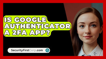 Is Google Authenticator A 2FA App? - SecurityFirstCorp.com