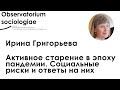 Ирина Григорьева «Активное старение в эпоху пандемии. Социальные риски и ответы на них»