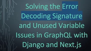 Solving the Error Decoding Signature and Unused Variable Issues in GraphQL with Django and Next.js