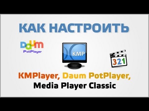 Настройка KMPlayer, Daum PotPlayer, Media Player Classic