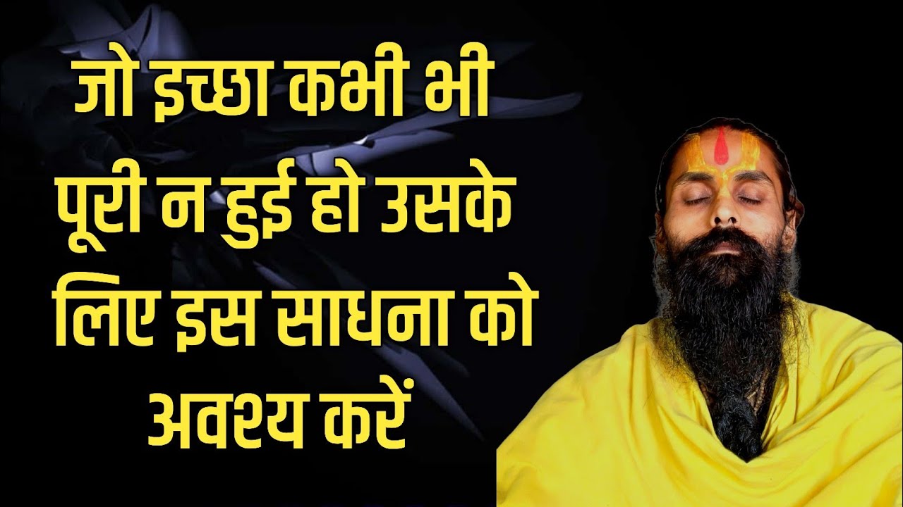 व्यक्ति अगर अपनी इच्छा को इसी जन्म में पूरी करना चाहे।जो बिल्कुल असंभव हो तो ये साधना जरूर करे।