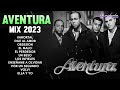 AVENTURA MIX 2023 - CANCIONES DE AVENTURA - MIX BACHATAS 2023