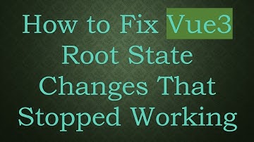 How to Fix Vue3 Root State Changes That Stopped Working