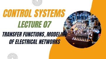 Control Systems Lecture 07- Transfer functions, Modeling of Electrical networks