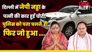 BJP अध्यक्ष JP Nadda की पत्नी की Fortuner कार चोरी, Delhi Police के हांथ पांव फूले | India TV