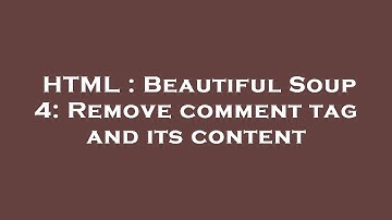 HTML : Beautiful Soup 4: Remove comment tag and its content
