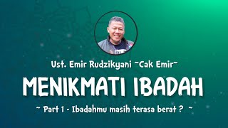 MENIKMATI IBADAH | #1 Ibadahmu masih terasa berat ? | Ust.Emir Rudzikyani (Nasehat Cak Emir)