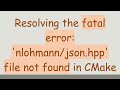 Resolving the fatal error: 'nlohmann/json.hpp' file not found in CMake