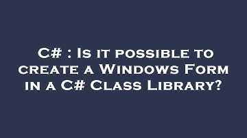 C# : Is it possible to create a Windows Form in a C# Class Library?