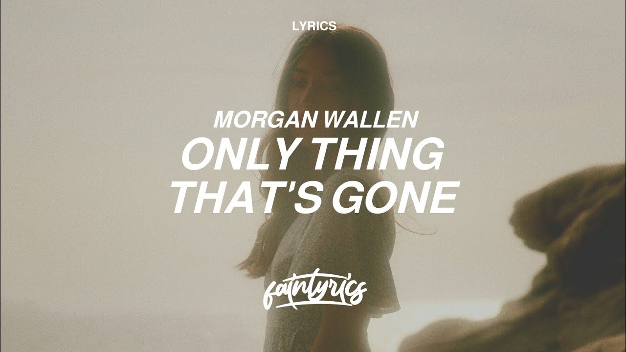 Morgan Wallen - Only Thing That's Gone (Lyrics) - YouTube