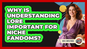 Why Is Understanding Lore Important For Niche Fandoms? - Gen Z Unfiltered