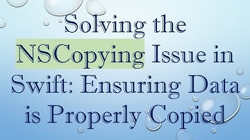 Solving the NSCopying Issue in Swift: Ensuring Data is Properly Copied