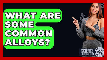 What Are Some Common Alloys? - Science Through Time