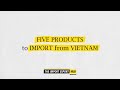 Five Products That Are Worth Importing From Vietnam