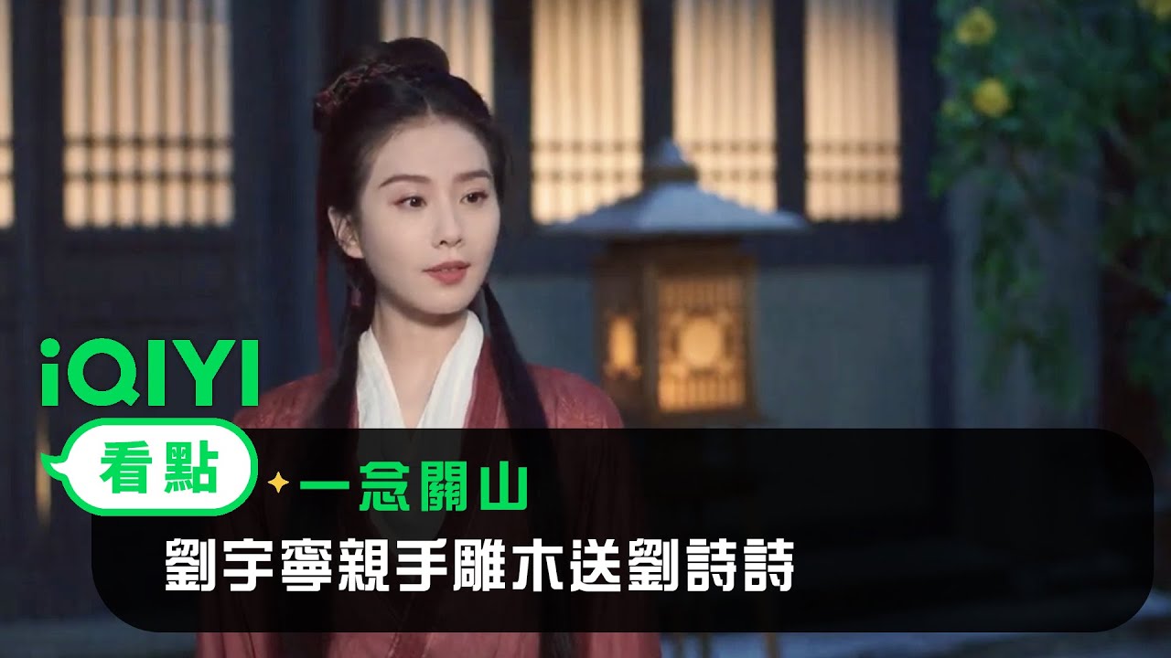 《一念關山》EP10看點：劉宇寧親手雕木送劉詩詩 | 愛奇藝