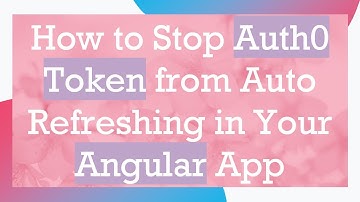 How to Stop Auth0 Token from Auto Refreshing in Your Angular App
