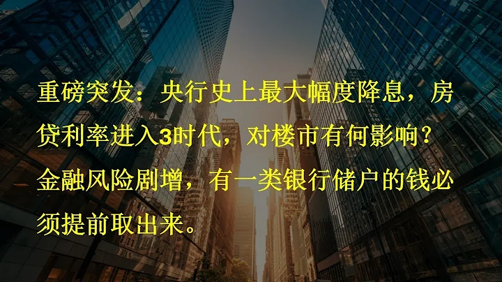 重磅突發：央行史上最大幅度降息，房貸利率進入3時代，對樓市有何影響？金融風險劇增，有一類銀行儲戶的錢必須提前取出來。​ - 天天要聞