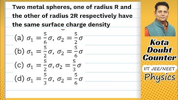 Two metal spheres, one of radius R and the other of radius 2 R respectively have the same surface