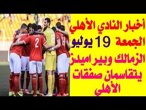 أخبار الأهلي اليوم الجمعة 19 7 2019 والزمالك وبيراميدز يتقاسمان صفقات الأهلي