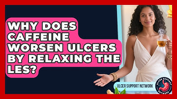 Why Does Caffeine Worsen Ulcers By Relaxing The LES? - Ulcer Support Network