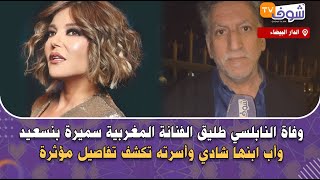 وفاة النابلسي طليق الفنانة المغربية سميرة بنسعيد وأب ابنها شادي وأسرته تكشف تفاصيل مؤثرة