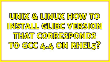 Unix & Linux: How to install glibc version that corresponds to GCC 4.4 on RHEL5?