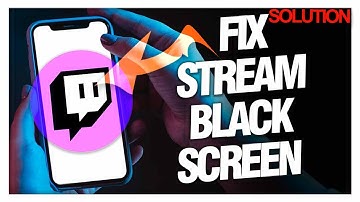 How to Fix Twitch Stream Black Screen - Quick Solutions