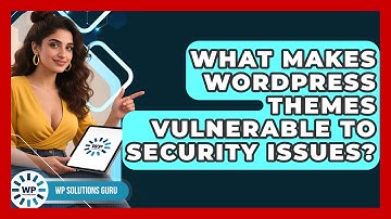 What Makes WordPress Themes Vulnerable To Security Issues? - WP Solutions Guru