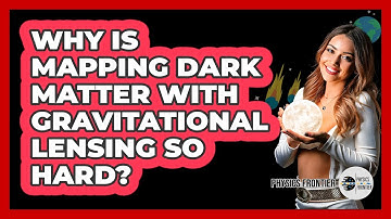 Why Is Mapping Dark Matter With Gravitational Lensing So Hard? - Physics Frontier