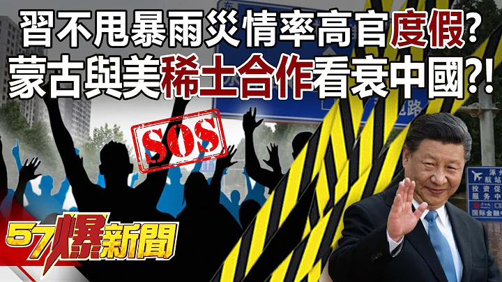 【全集】习不甩暴雨灾情率高官“度假”？ 蒙古与美稀土合作看衰中国？！ - 邱敏宽 江中博 徐俊相《57爆新闻》网络独播版-2100  2023.08.04 - 天天要闻