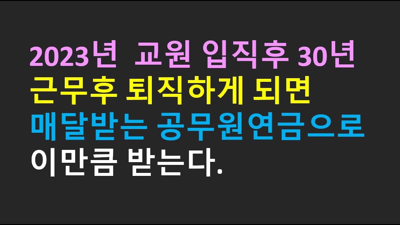 2023년 교원 입직 후 30년 근무후 퇴직하게 되면 매달받는 공무원연금으로 이만큼 받는다. - Youtube