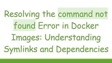 Resolving the command not found Error in Docker Images: Understanding Symlinks and Dependencies