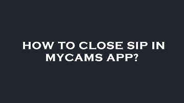 How to close sip in mycams app?